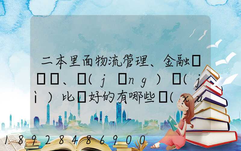 二本里面物流管理、金融、經(jīng)濟(jì)比較好的有哪些學(xué)校